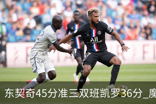 东契奇45分准三双班凯罗36分 魔术憾负独行侠