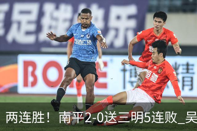 两连胜！南平2-0送三明5连败 吴鸿晨开场闪击叶兴楠破门