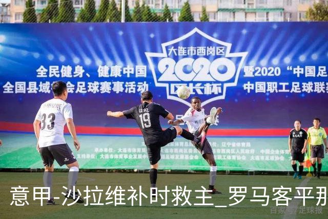 意甲-沙拉维补时救主 罗马客平那不勒斯距前四5分