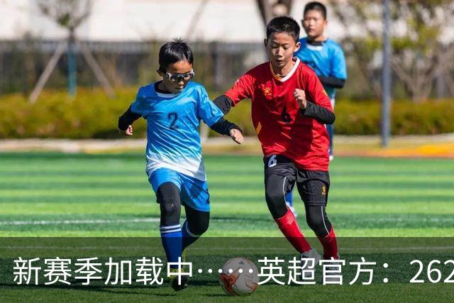 新赛季加载中……英超官方：26/27赛季赛程将在6月19日17:00公布