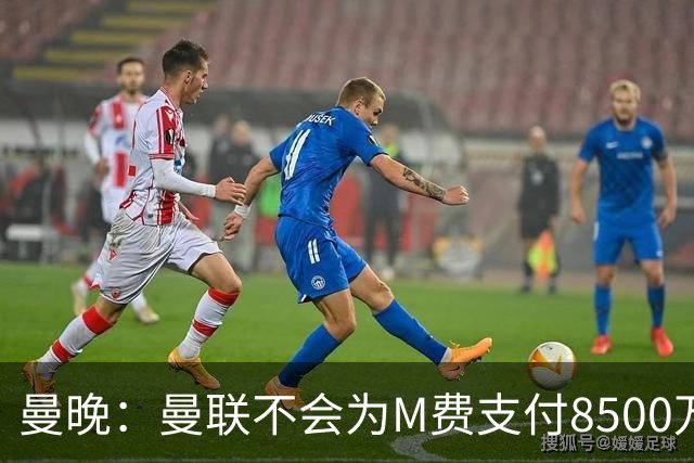曼晚：曼联不会为M费支付8500万英镑，红魔有意罗杰斯和恩迪亚耶