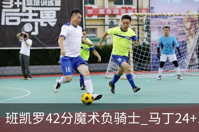 班凯罗42分魔术负骑士 马丁24+12热火力克猛龙