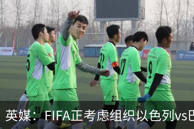 英媒：FIFA正考虑组织以色列vs巴勒斯坦青少友谊赛，为新赛事揭幕