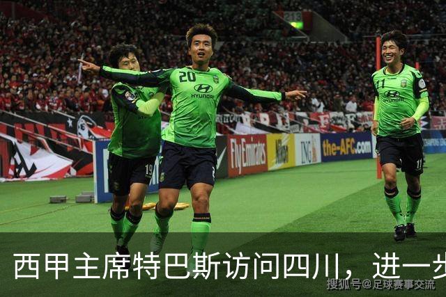 西甲主席特巴斯访问四川，进一步推动西甲与四川的交流合作