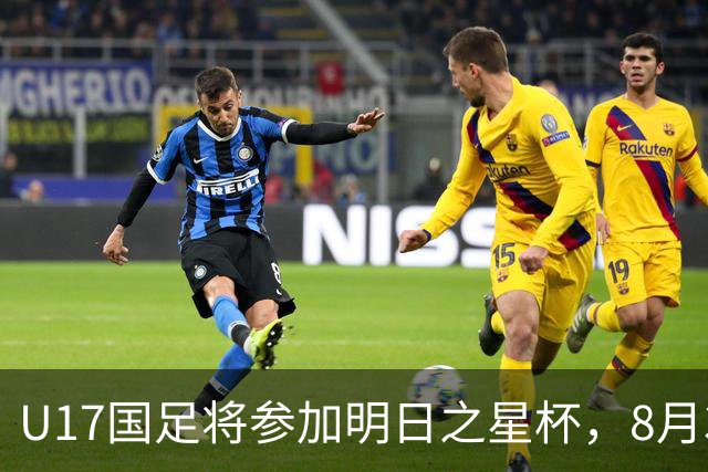 U17国足将参加明日之星杯，8月3日首战阿森纳末轮对阵勒沃库森